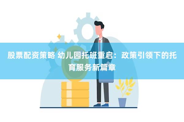 股票配资策略 幼儿园托班重启：政策引领下的托育服务新篇章