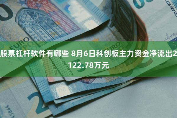 股票杠杆软件有哪些 8月6日科创板主力资金净流出2122.78万元