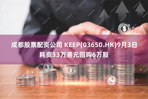 成都股票配资公司 KEEP(03650.HK)9月3日耗资33万港元回购6万股