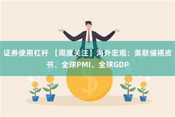 证券使用杠杆 【周度关注】海外宏观：美联储褐皮书、全球PMI、全球GDP