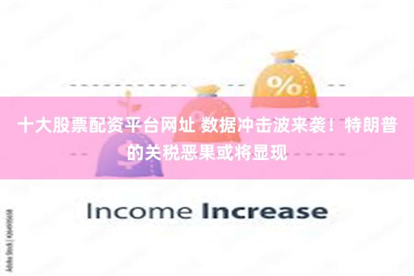 十大股票配资平台网址 数据冲击波来袭！特朗普的关税恶果或将显现