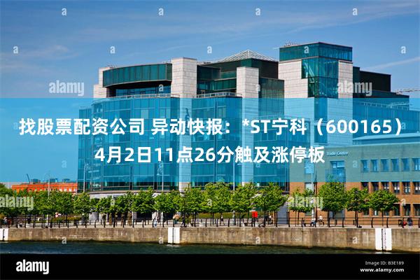 找股票配资公司 异动快报：*ST宁科（600165）4月2日11点26分触及涨停板