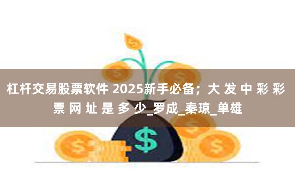杠杆交易股票软件 2025新手必备；大 发 中 彩 彩 票 网 址 是 多 少_罗成_秦琼_单雄