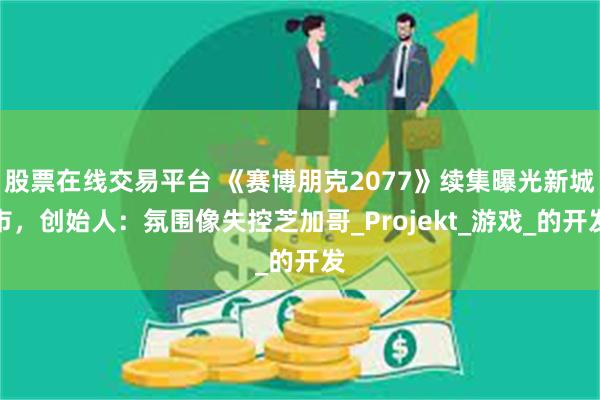 股票在线交易平台 《赛博朋克2077》续集曝光新城市，创始人：氛围像失控芝加哥_Projekt_游戏_的开发