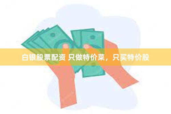 白银股票配资 只做特价菜,只买特价股