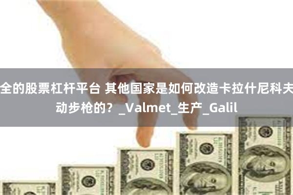 安全的股票杠杆平台 其他国家是如何改造卡拉什尼科夫自动步枪的？_Valmet_生产_Galil