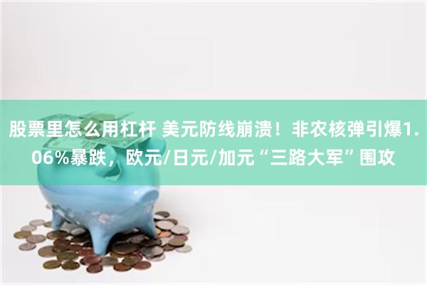 股票里怎么用杠杆 美元防线崩溃！非农核弹引爆1.06%暴跌，欧元/日元/加元“三路大军”围攻