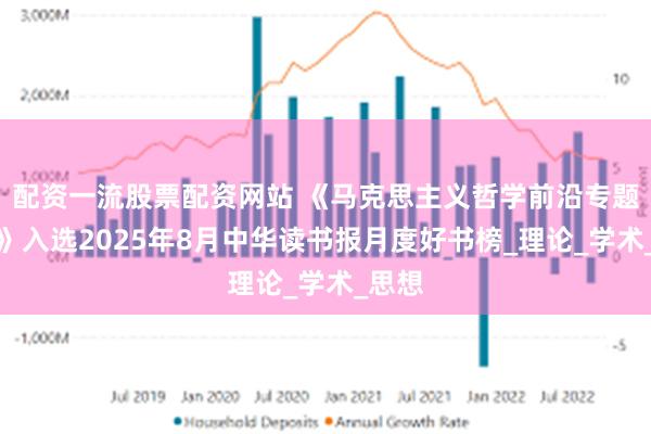 配资一流股票配资网站 《马克思主义哲学前沿专题研究》入选2025年8月中华读书报月度好书榜_理论_学术_思想