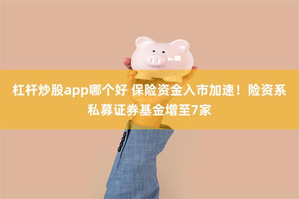 杠杆炒股app哪个好 保险资金入市加速！险资系私募证券基金增至7家