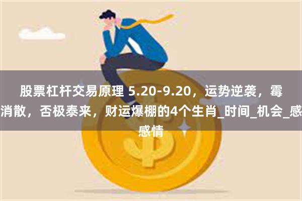 股票杠杆交易原理 5.20-9.20，运势逆袭，霉运消散，否极泰来，财运爆棚的4个生肖_时间_机会_感情
