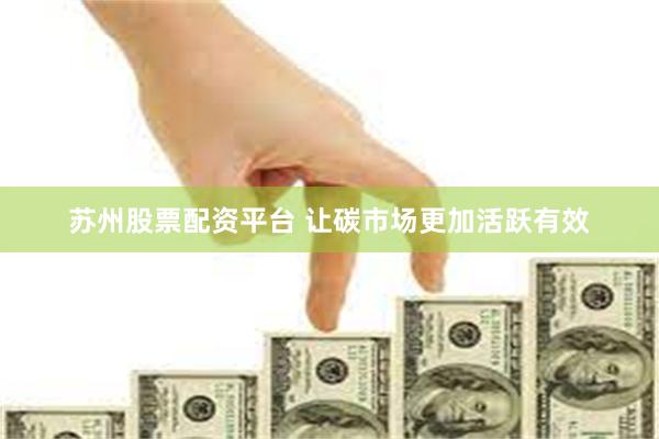 苏州股票配资平台 让碳市场更加活跃有效