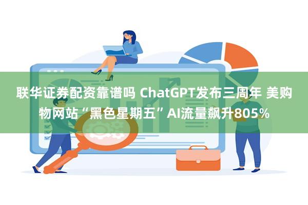 联华证券配资靠谱吗 ChatGPT发布三周年 美购物网站“黑色星期五”AI流量飙升805%